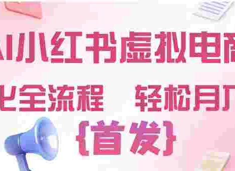 2026年AI小红书虚拟电商 ,标准化全流程 ,号称轻松月入过万