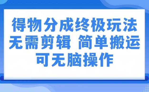 得物视频号分成计划：无需剪辑，上传视频即可变现的蓝海副业