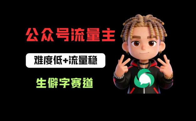 公众号流量主之生僻字赛道：流量稳+难度低，每天10分钟，新手0门槛