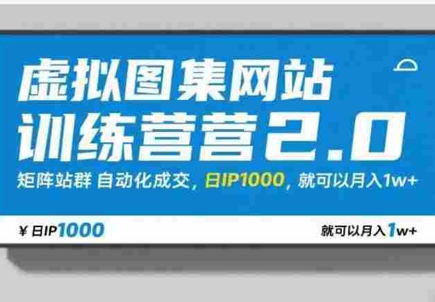 【某收费788】虚拟图集网站训练营2.0，矩阵站群自动化成交，日IP1000，就可以月入1w+