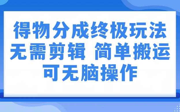 得物视频号分成计划：无需剪辑，上传视频即可变现的蓝海副业