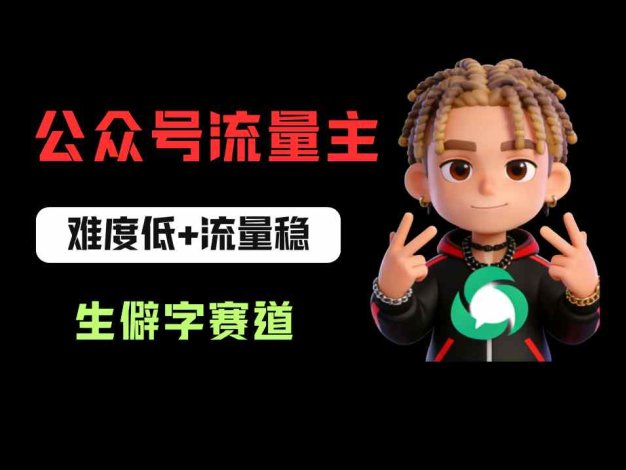 公众号流量主之生僻字赛道：流量稳+难度低，每天10分钟，新手0门槛