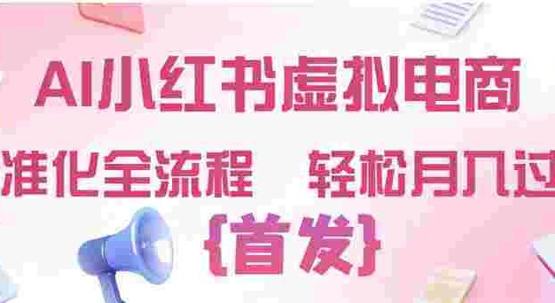 2026年AI小红书虚拟电商 ,标准化全流程 ,号称轻松月入过万