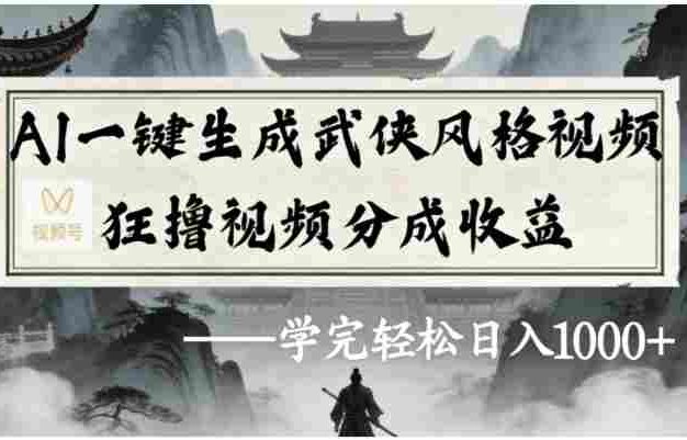视频号AI一键生成武侠风格视频，狂撸视频号分成收益，号称学完轻松日入1000+