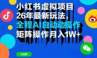 小红书虚拟项目26年最新玩法,全程AI自动操作,矩阵操作月入1W+【揭秘】