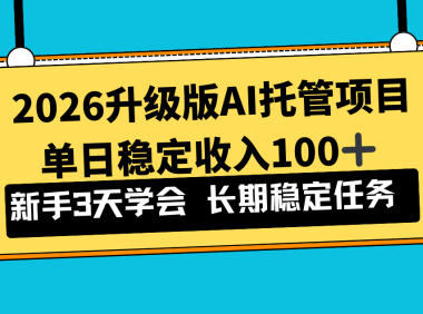 2026升级版Ai托管项目,单日稳定收入100+,新手小白3天学会
