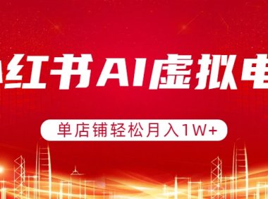 小红书AI虚拟电商,单店铺轻松月入1W+,可矩阵运营