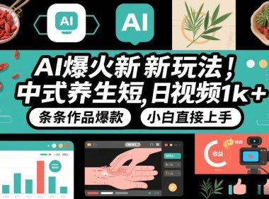 AI爆火新玩法,中式养生短视频,日收益1k+条条作品爆款,小白直接上手,附详细教程