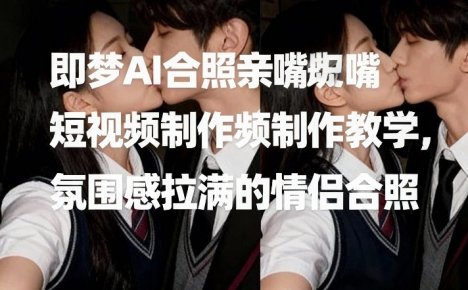 即梦AI合照亲嘴短视频制作教学，氛围感拉满的情侣合照