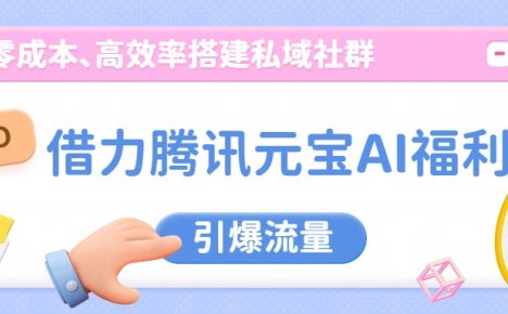 借力腾讯元宝AI福利，零成本、高效率搭建私域社群，引爆流量