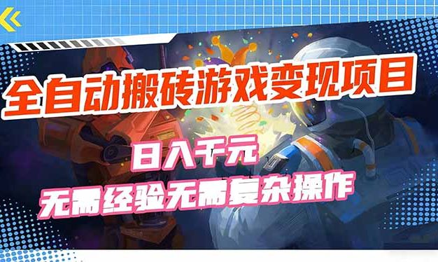 全自动搬砖游戏变现项目，日入千元，无需经验、无需复杂操作！