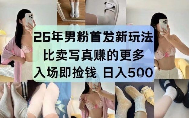 26年男粉首发最新3.0玩法，独此一家，比卖写真賺的更多，入场即捡钱，日入5张【揭秘】