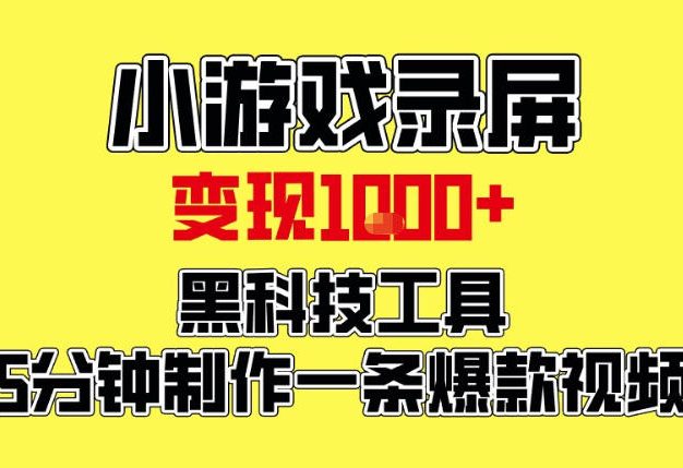 小游戏录屏项目，日变现1k，黑科技工具5分钟制作一条爆款视频，新人小白皆可上手【揭秘】