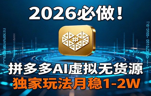 2026 必做！拼多多 AI 虚拟无货源，独家玩法月稳 1-2W
