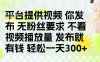 发布平台提供视频就有钱 无粉丝要求 不看视频播放量 发布就有钱 一天300+