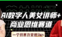 AI数字人美女讲师+商业思维赛道,一个月暴力变现过W+