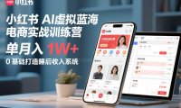 小红书AI虚拟蓝海电商实战训练营,单月入1W+,0基础打造睡后收入系统(更新)