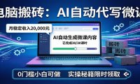 电脑搬砖AI自动代写微课,月稳定2W,0门槛小白可做,实操秘籍