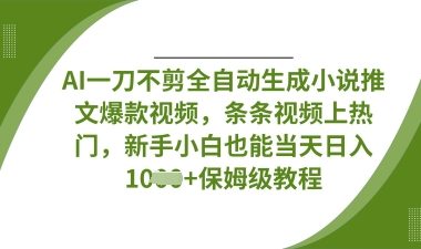 AI一刀不剪全自动生成小说推文爆款视频,条条视频上热门,新手小白也能当天日入数张