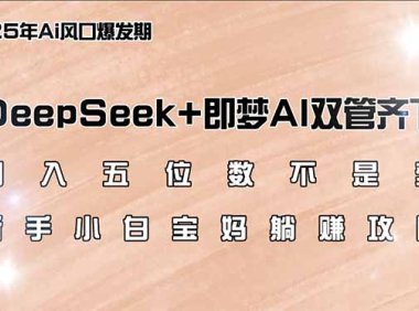 日入五位数不是梦，DeepSeek+即梦AI双管齐下，新手小白宝妈躺赚攻略
