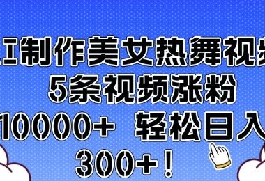 AI制作美女热舞视频 5条视频涨粉10000+ 轻松日入3张