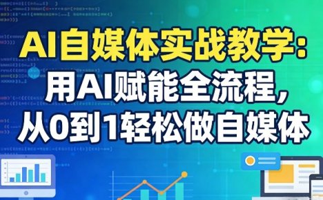 AI自媒体实战教学：用AI赋能全流程，从0到1轻松做自媒体