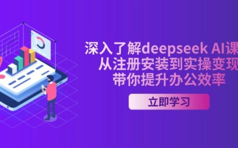 深入了解deepseek AI课程，从注册安装到实操变现，带你提升办公效率