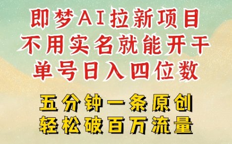 2025新项目，即梦AI拉新，不用实名就能做，几分钟一条原创作品，全职干单日收益突破四位数