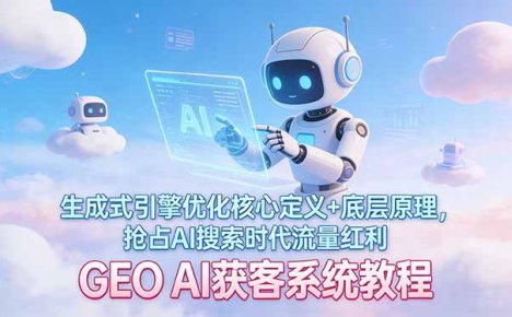 GEO AI获客系统教程：生成式引擎优化核心定义+底层原理，抢占AI搜索时代流量红利