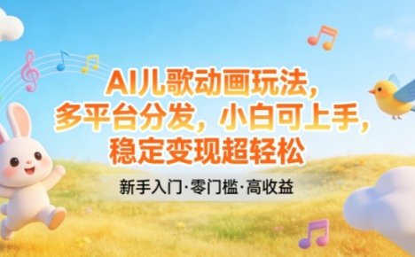 AI儿歌动画玩法，多平台分发，小白可上手，稳定变现超轻松