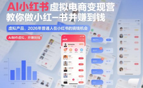 AI小红书虚拟电商变现营，教你做小红书并賺到钱，虚拟产品，2026年普通人在小红书的搞钱机会(完结)