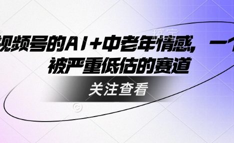 视频号的AI+中老年情感，一个被严重低估的赛道