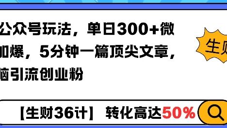 AI公众号玩法，单日300+微信加爆，5分钟一篇顶尖文章无脑引流创业粉