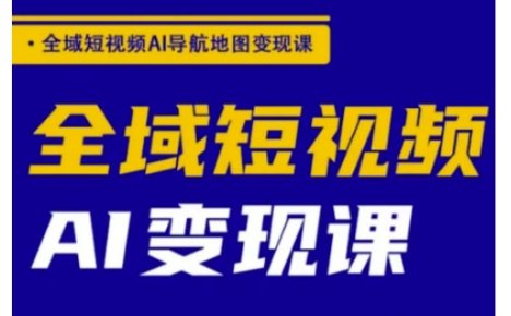 全域短视频AI导航地图变现课，全域短视频AI变现课