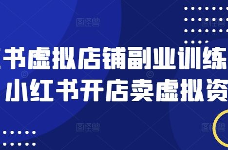 小红书虚拟店铺副业训练营1.0，小红书开店卖虚拟资料
