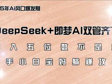 日入五位数不是梦，DeepSeek+即梦AI双管齐下，新手小白宝妈躺赚攻略