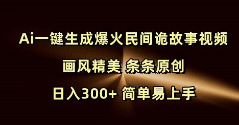 Ai一键生成爆火民间诡故事视频 画风精美 条条原创 日入300+ 简单易上手