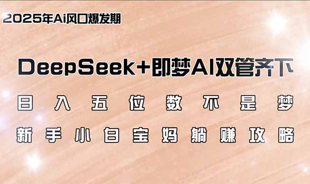 日入五位数不是梦，DeepSeek+即梦AI双管齐下，新手小白宝妈躺赚攻略