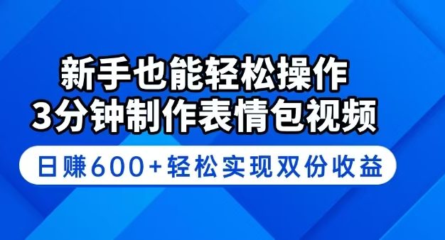 新手也能轻松操作！3分钟制作表情包视频，日赚600+轻松实现双份收益