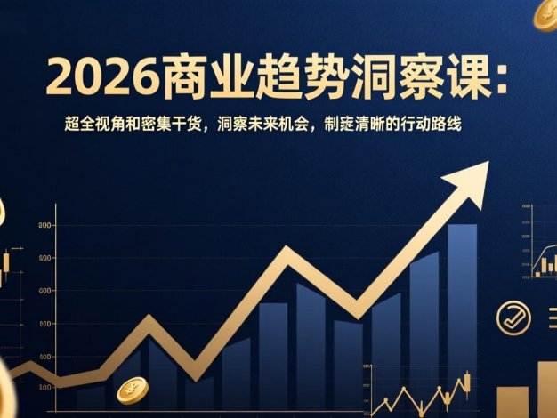 2026商业趋势洞察课：超全视角和密集干货，洞察未来机会，制定清晰的行动路线