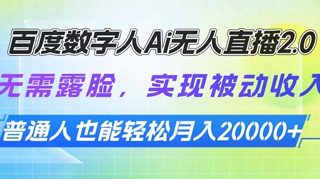 百度数字人Ai无人直播2.0，无需露脸，实现被动收入，普通人也能轻松月…