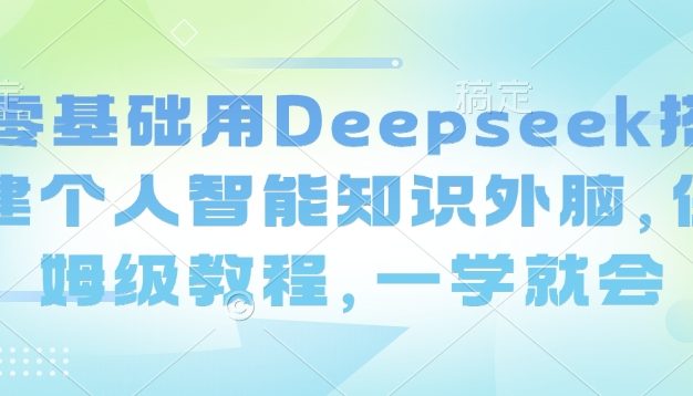 零基础用Deepseek搭建个人智能知识外脑，保姆级教程，一学就会