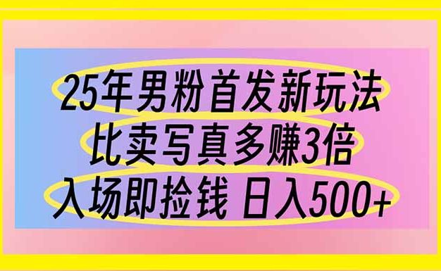 25年男粉首发新玩法 比卖写真赚的更多 入场即捡钱 日入500