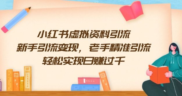 小红书虚拟资料引流，新手引流变现，老手精准引流，轻松实现日赚过千