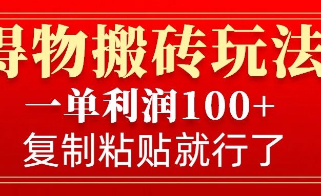 得物搬砖无门槛玩法，一单利润100+，无脑操作会复制粘贴就行