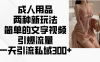 成人用品两种新玩法，简单的文字视频引爆流量，一天引流私域300+