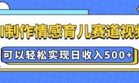 AI 制作情感育儿赛道视频，可以轻松实现日收入5张【揭秘】