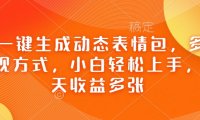 Ai一键生成动态表情包，多种变现方式，小白轻松上手，一天收益多张