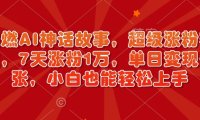 超燃AI神话故事，超级涨粉赛道，7天涨粉1万，单日变现多张，小白也能轻松上手(附详细教程)