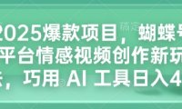 2025爆款项目，蝴蝶号平台情感视频创作新玩法，巧用 AI 工具日入4张